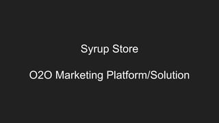 Syrup Store
O2O Marketing Platform/Solution
 