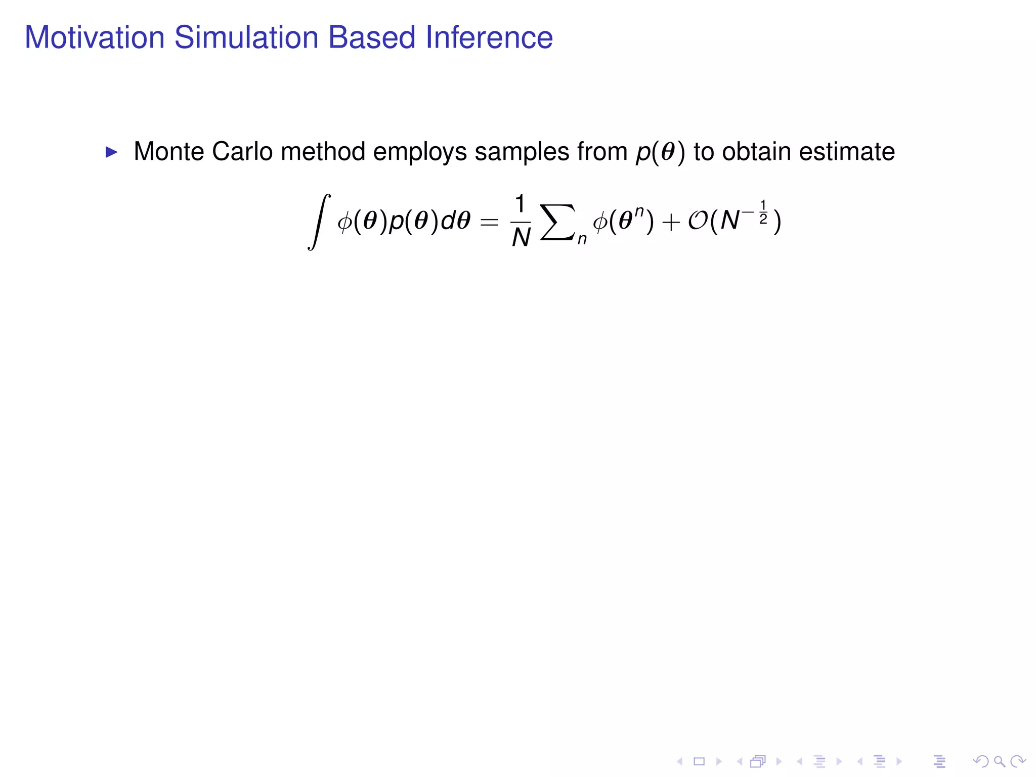 Motivation Simulation Based Inference


       Monte Carlo method employs samples from p(θ) to obtain estimate
                    Z
                                     1 X                    1
                       φ(θ)p(θ)dθ =         φ(θ n ) + O(N − 2 )
                                    N     n
 
