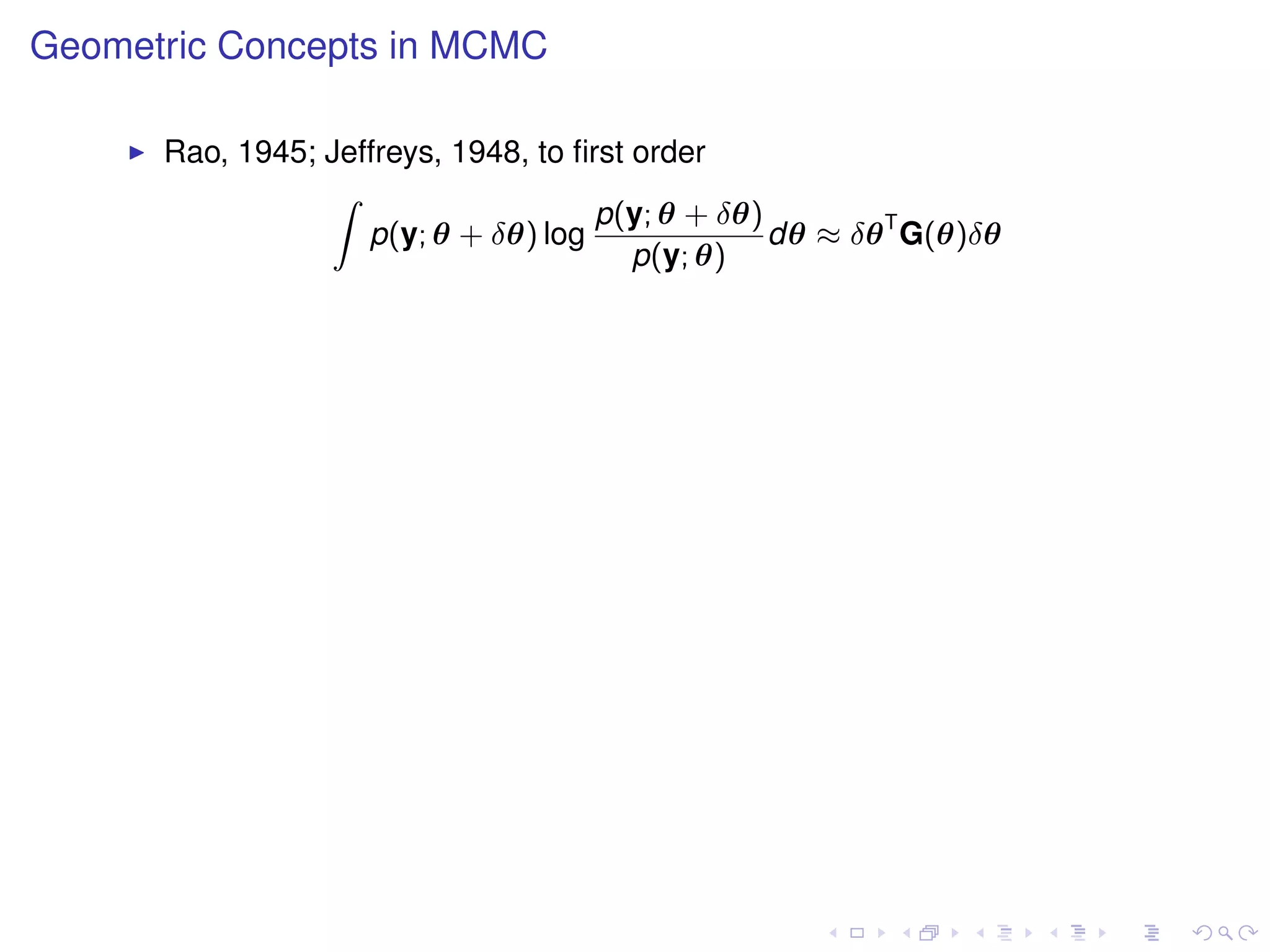 Geometric Concepts in MCMC

      Rao, 1945; Jeffreys, 1948, to ﬁrst order
                 Z
                                      p(y; θ + δθ)
                    p(y; θ + δθ) log               dθ ≈ δθ T G(θ)δθ
                                         p(y; θ)
 