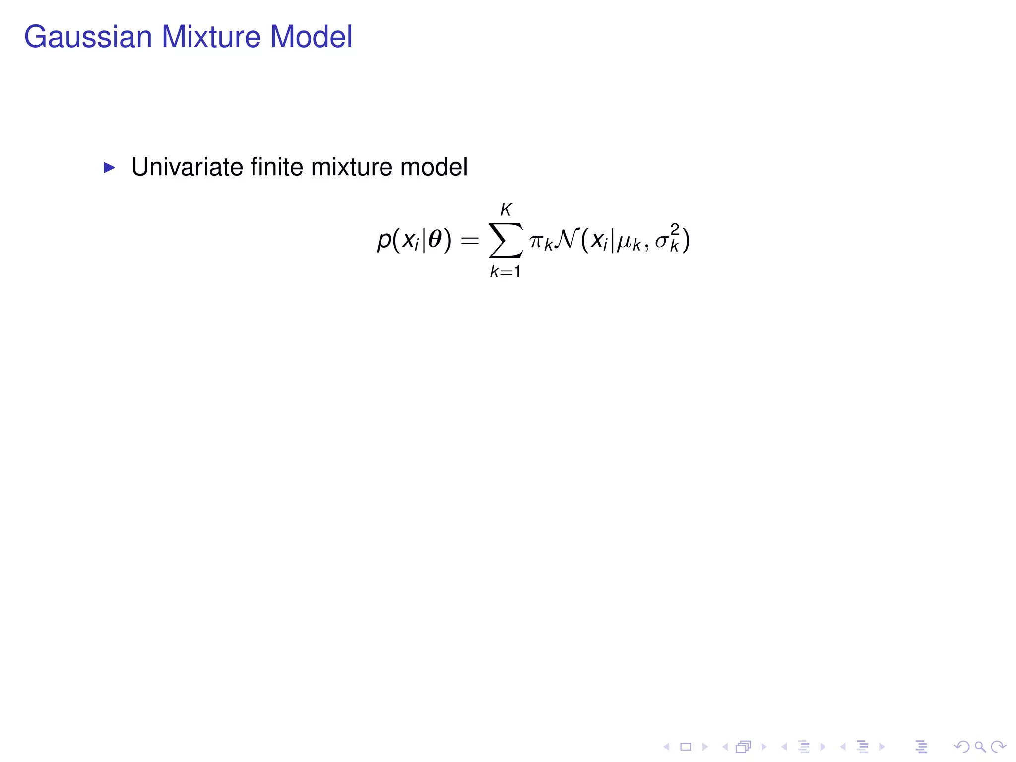 Gaussian Mixture Model



       Univariate ﬁnite mixture model
                                         K
                                         X                     2
                            p(xi |θ) =         πk N (xi |µk , σk )
                                         k=1
 
