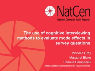 The use of cognitive interviewing
methods to evaluate mode effects in
                  survey questions

                          Michelle Gray
                         Margaret Blake
                      Pamela Campanelli
 