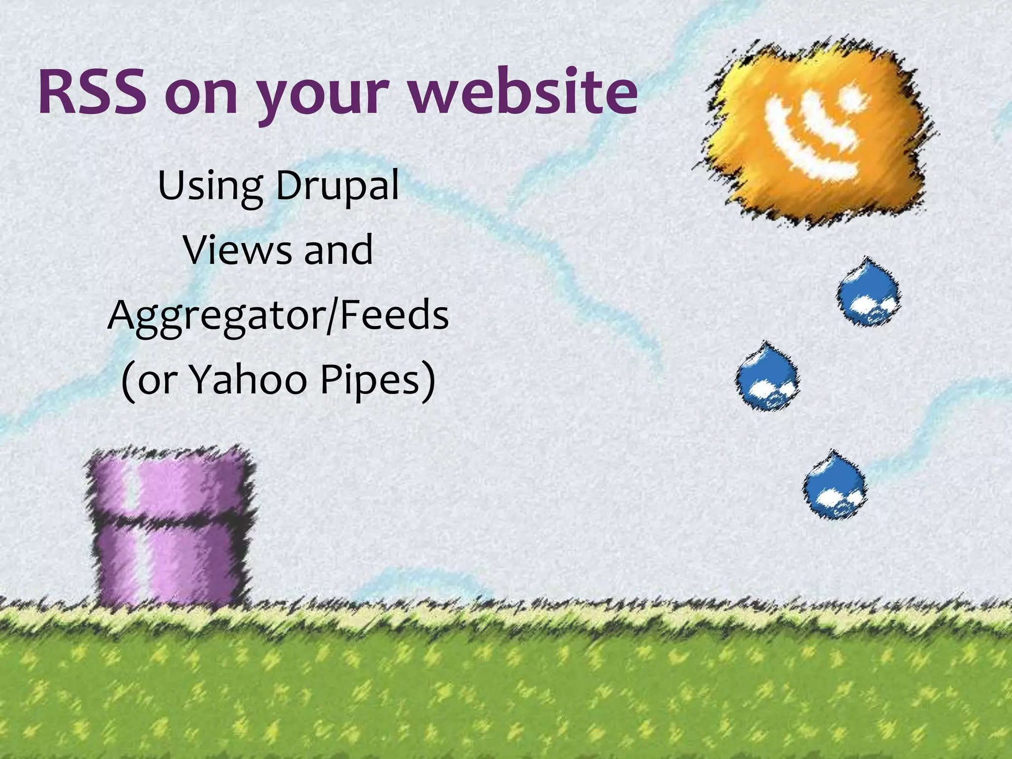 RSS on your websiteUsing Drupal Views and Aggregator/Feeds (or Yahoo Pipes)