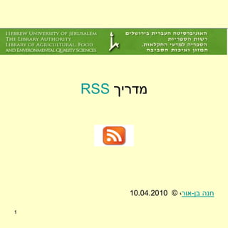 ‫מדריך ‪RSS‬‬




          ‫חנה בן-אור, © 0102.40.01‬

‫1‬
 