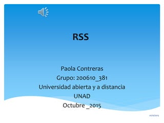 RSS
Paola Contreras
Grupo: 200610_381
Universidad abierta y a distancia
UNAD
Octubre _2015
01/10/2015
 