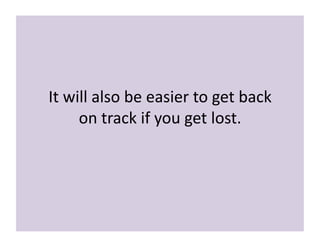 It 
will 
also 
be 
easier 
to 
get 
back 
on 
track 
if 
you 
get 
lost. 
 