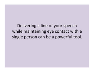Delivering 
a 
line 
of 
your 
speech 
while 
maintaining 
eye 
contact 
with 
a 
single 
person 
can 
be 
a 
powerful 
to...