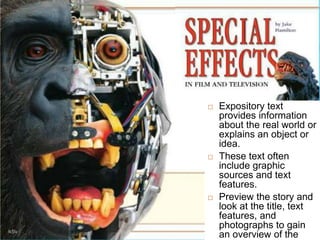 Main Story
 Expository text
provides information
about the real world or
explains an object or
idea.
 These text often
include graphic
sources and text
features.
 Preview the story and
look at the title, text
features, and
photographs to gain
an overview of the
 