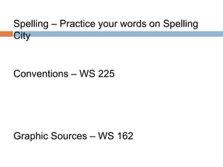 Spelling – Practice your words on Spelling
City
Conventions – WS 225
Graphic Sources – WS 162
 