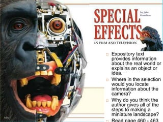 Main Story
 Expository text
provides information
about the real world or
explains an object or
idea.
 Where in the selection
would you locate
information about the
camera?
 Why do you think the
author gives all of the
steps to making a
miniature landscape?
 