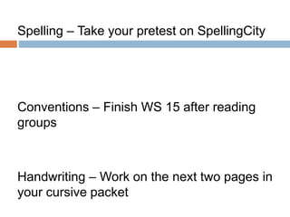 Spelling – Take your pretest on SpellingCity
Conventions – Finish WS 15 after reading
groups
Handwriting – Work on the next two pages in
your cursive packet
 