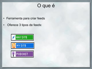 O que é Ferramenta para criar feeds     Oferece 3 tipos de feeds: 