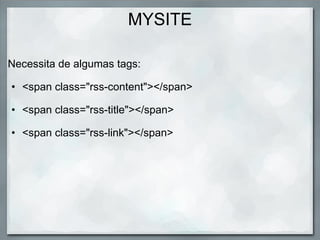 MYSITE Necessita de algumas tags:        <span class="rss-content"></span>                                                                                                                               <span class="rss-title"></span>                                                                                                                                            <span class="rss-link"></span>     