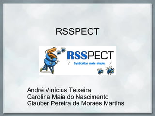 RSSPECT André Vinícius Teixeira Carolina Maia do Nascimento Glauber Pereira de Moraes Martins 