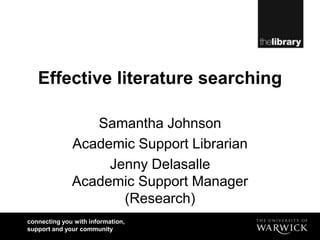 Effective literature searching Samantha Johnson Academic Support Librarian Jenny DelasalleAcademic Support Manager (Research) 