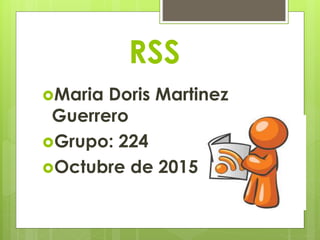RSS
Maria Doris Martinez
Guerrero
Grupo: 224
Octubre de 2015
 