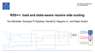 RSS++: load and state-aware receive side scaling
Tom Barbette, Georgios P. Katsikas, Gerald Q. Maguire Jr., and Dejan Kostić
CORE
1
CORE
1
CORE
1
CORE
1
CORE
2
CORE
3
CORE
2
CORE
3
CORE
2
100G
 