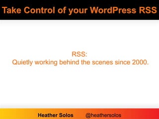 Take Control of your WordPress RSS
RSS:
Quietly working behind the scenes since 2000.
Heather Solos @heathersolos
 