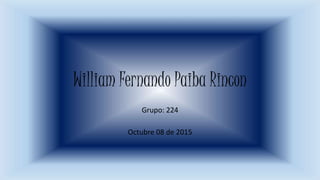 William Fernando Paiba Rincon
Grupo: 224
Octubre 08 de 2015
 