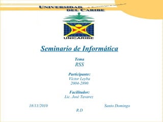 Seminario de Informática Tema RSS Participante: Víctor Leyba 2004-2890    Facilitador: Lic. José Tavarez    1 8/11/2010  Santo Domingo R.D 