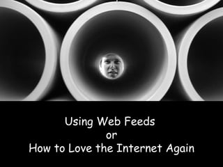 Using Web Feeds  or How to Love the Internet Again 