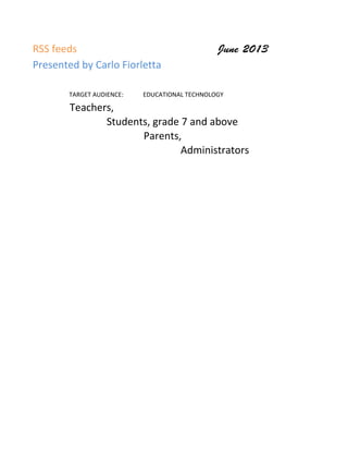 RSS	
  feeds	
   June 2013
Presented	
  by	
  Carlo	
  Fiorletta
TARGET	
  AUDIENCE: EDUCATIONAL	
  TECHNOLOGY
Teachers,	
  
Students,	
  grade	
  7	
  and	
  above
Parents,
	
   Administrators
 
