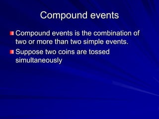Compound events
Compound events is the combination of
two or more than two simple events.
Suppose two coins are tossed
simultaneously
 