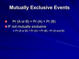 Mutually Exclusive Events
Pr (A or B) = Pr (A) + Pr (B)
IF not mutually exclusive
Pr (A or B) = Pr (A) + Pr (B) - Pr (A and B)
 