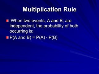 Multiplication Rule
When two events, A and B, are
independent, the probability of both
occurring is:
P(A and B) = P(A) · P(B)
 