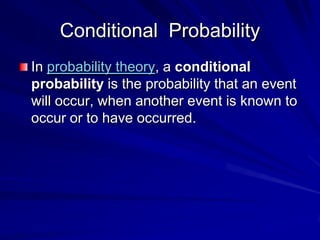 Conditional Probability
In probability theory, a conditional
probability is the probability that an event
will occur, when another event is known to
occur or to have occurred.
 