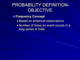 PROBABILITY DEFINITION-
OBJECTIVE
Frequency Concept
Based on empirical observations
Number of times an event occurs in a
long series of trials
 