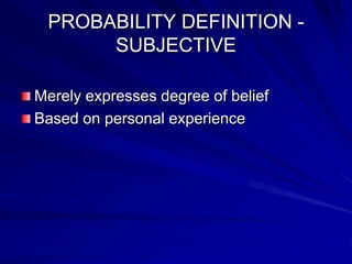 PROBABILITY DEFINITION -
SUBJECTIVE
Merely expresses degree of belief
Based on personal experience
 