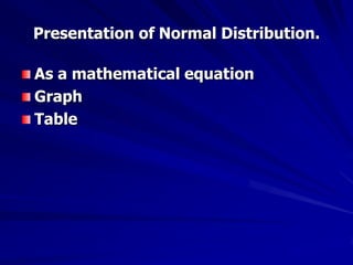 Presentation of Normal Distribution.
As a mathematical equation
Graph
Table
 