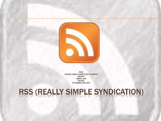 RSS (REALLY SIMPLE SYNDICATION)
POR:
JOHAN CAMILO ARROYAVE ALVAREZ
GRUPO:
200610_604
FECHA:
OCTUBRE 9 DE 2015
 