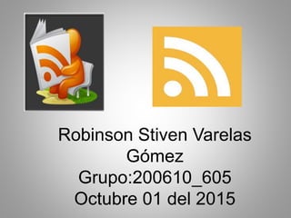 Robinson Stiven Varelas
Gómez
Grupo:200610_605
Octubre 01 del 2015
 