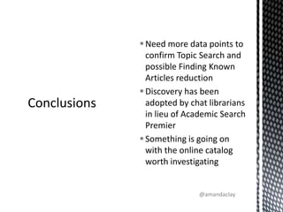 Need more data points to confirm Topic Search and possible Finding Known Articles reductionDiscovery has been adopted by chat librarians in lieu of Academic Search PremierSomething is going on with the online catalog worth investigatingConclusions@amandaclay