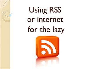 Using RSS  or internet  for the lazy 