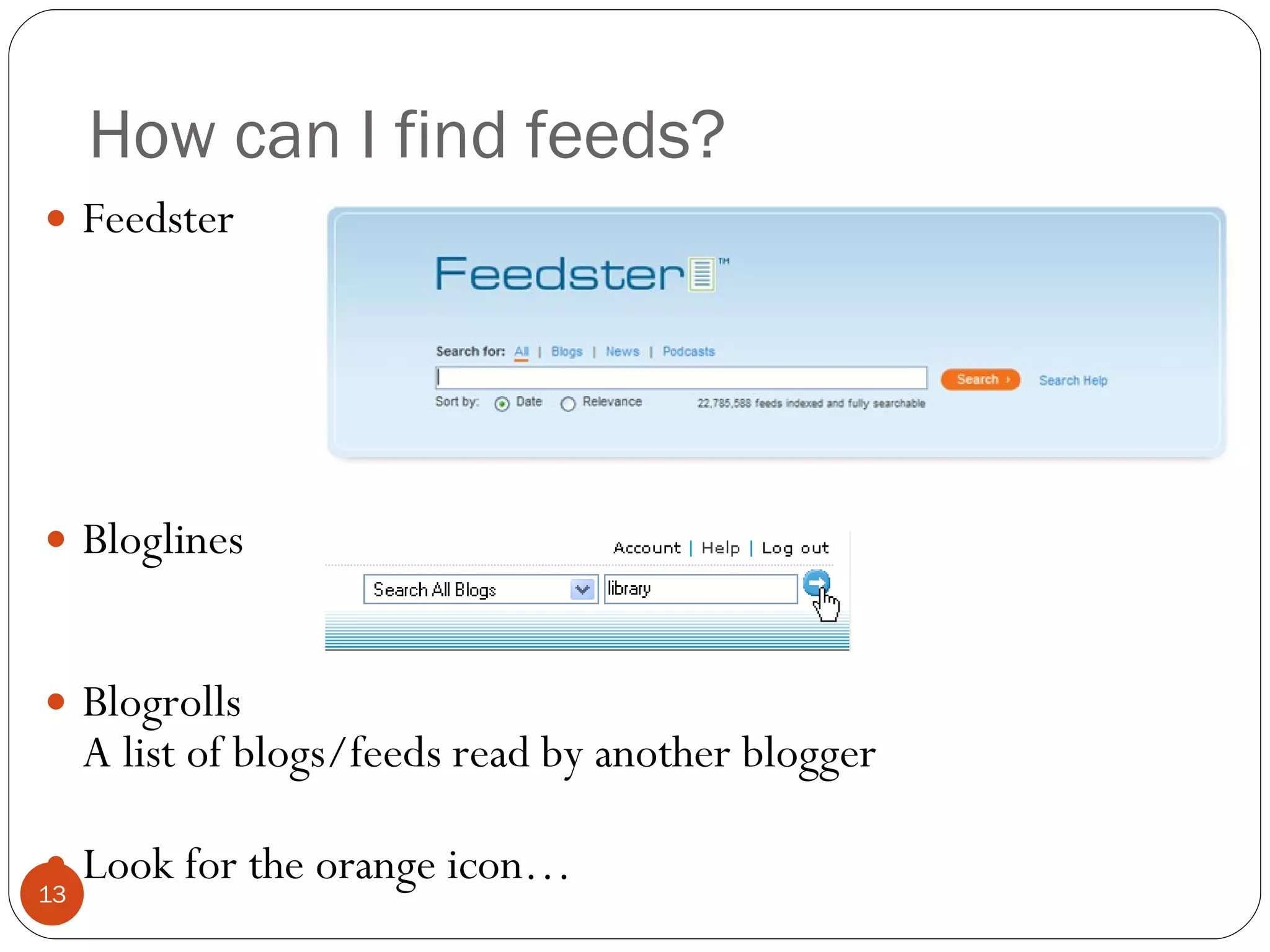 How can I find feeds? Feedster Bloglines Blogrolls A list of blogs/feeds read by another blogger Look for the orange icon… 