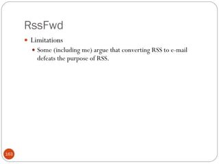 RssFwd <ul><li>Limitations </li></ul><ul><ul><li>Some (including me) argue that converting RSS to e-mail defeats the purpo...