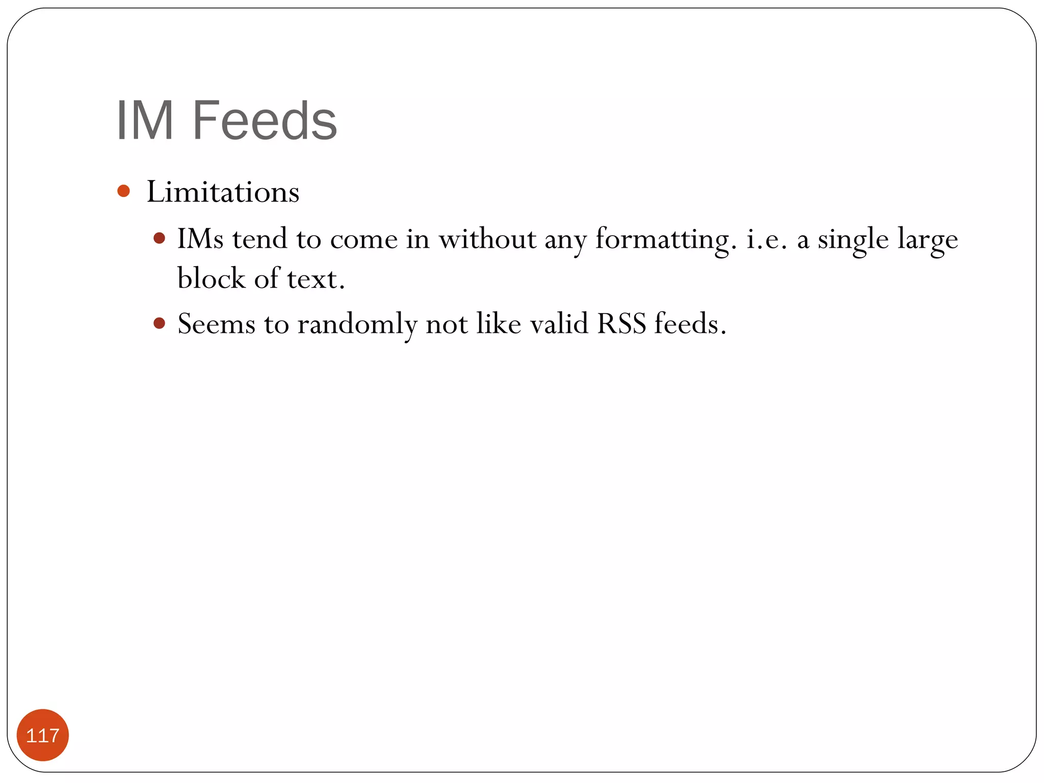 IM Feeds Limitations IMs tend to come in without any formatting. i.e. a single large block of text. Seems to randomly not like valid RSS feeds. 