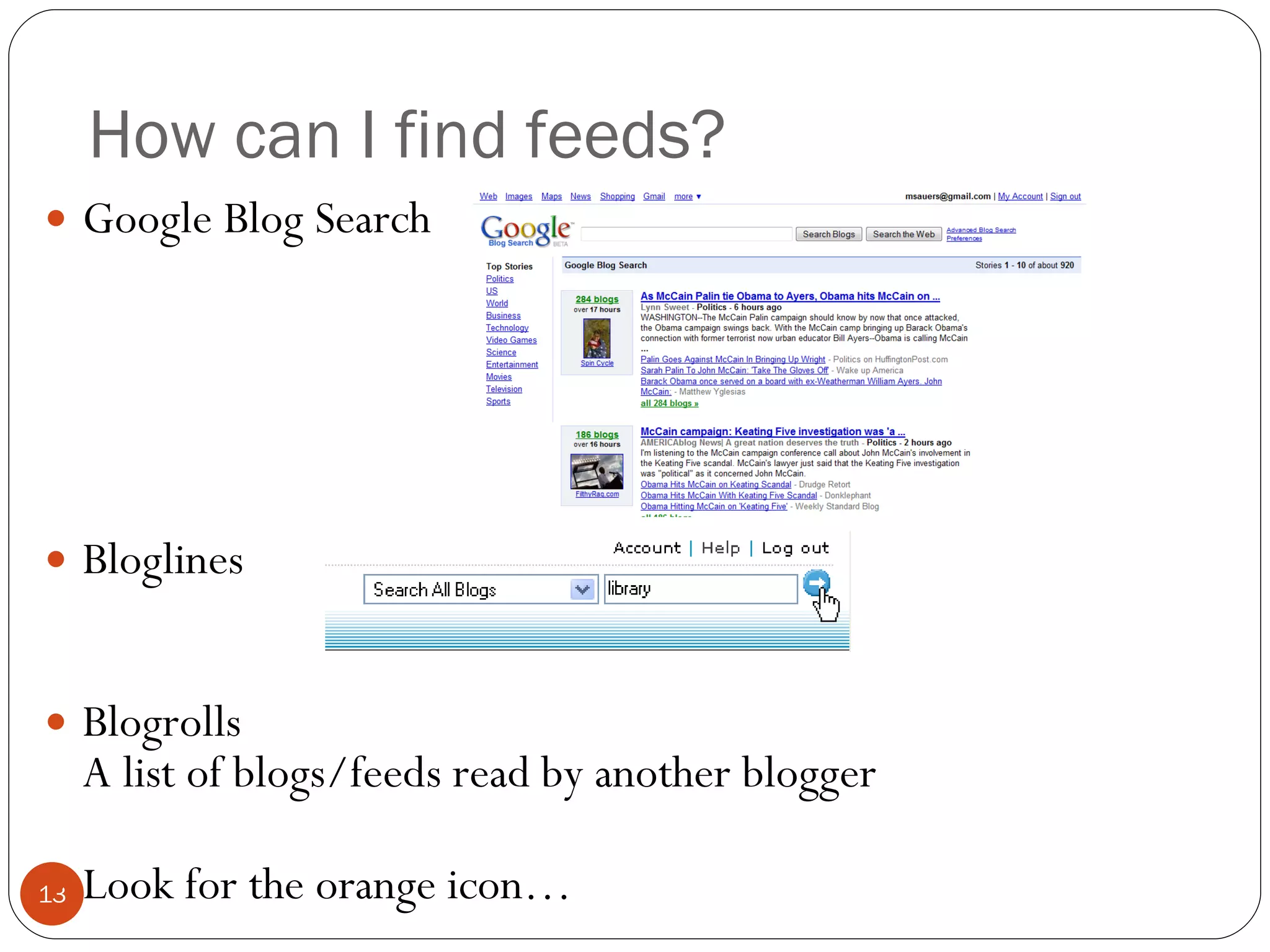 How can I find feeds? Google Blog Search Bloglines Blogrolls A list of blogs/feeds read by another blogger Look for the orange icon… 