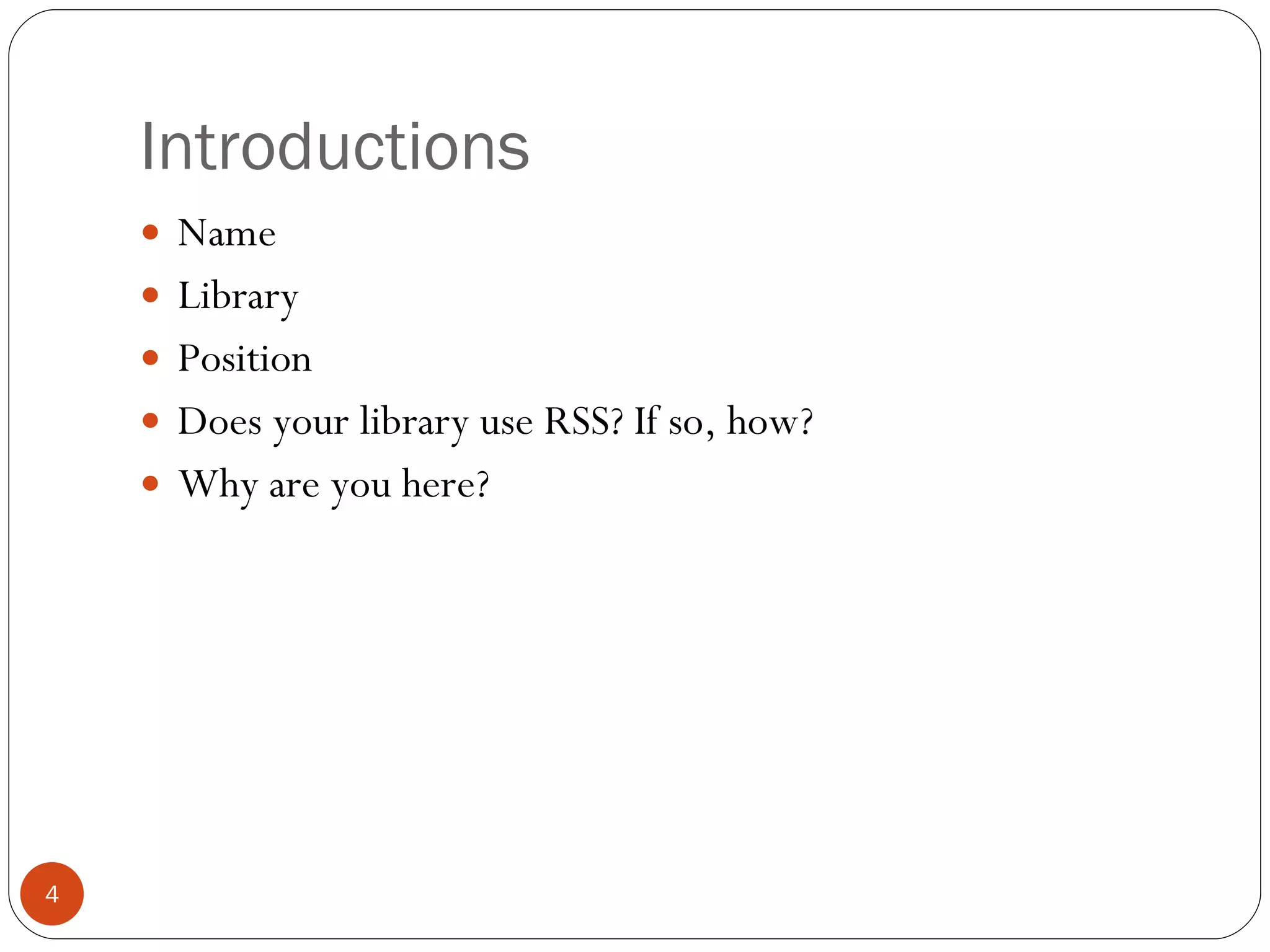 Introductions Name Library Position Does your library use RSS? If so, how? Why are you here? 