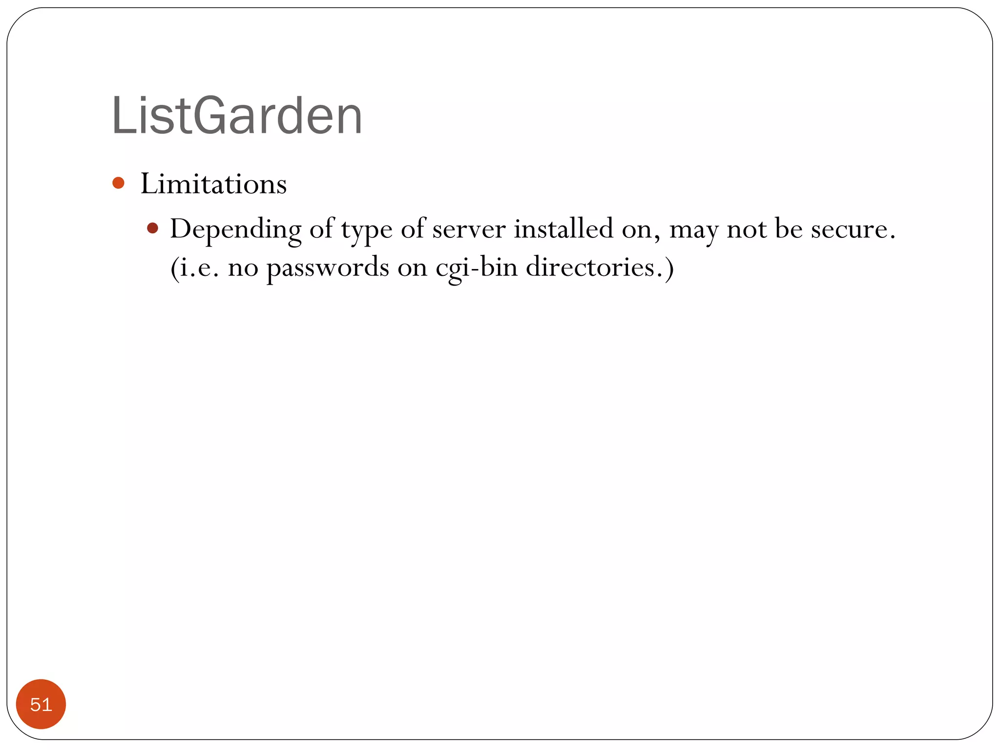 ListGarden Limitations Depending of type of server installed on, may not be secure. (i.e. no passwords on cgi-bin directories.) 