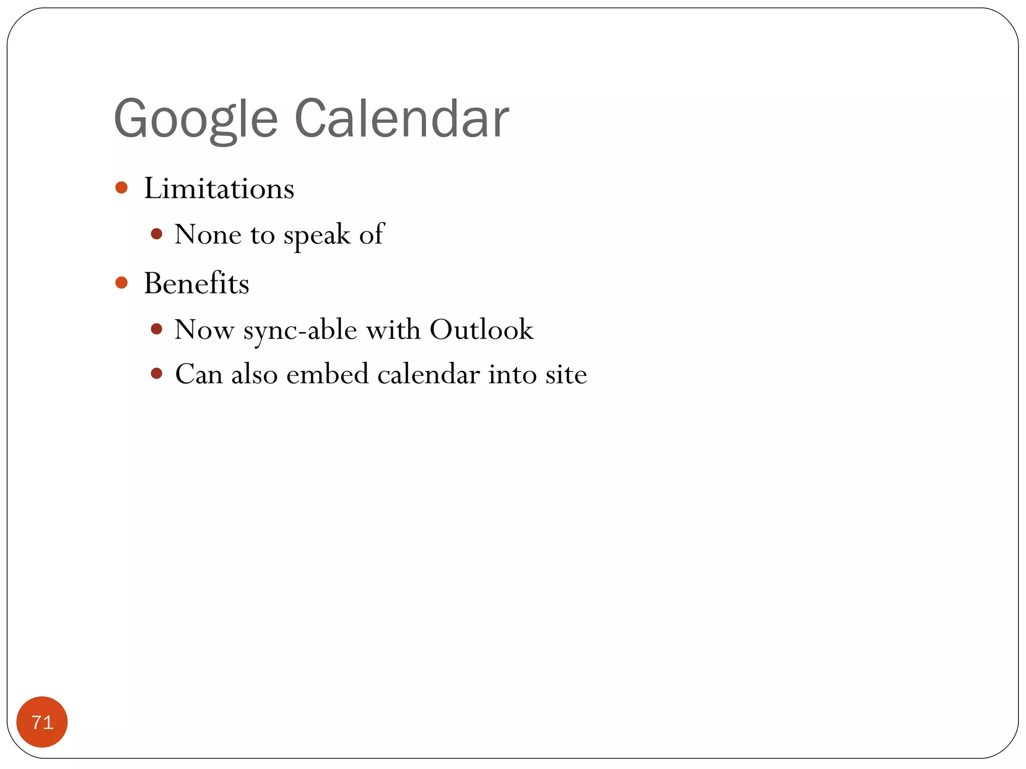 Google Calendar Limitations None to speak of Benefits Now sync-able with Outlook Can also embed calendar into site 