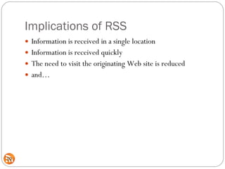 Implications of RSS <ul><li>Information is received in a single location </li></ul><ul><li>Information is received quickly...
