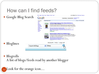 How can I find feeds? <ul><li>Google Blog Search </li></ul><ul><li>Bloglines </li></ul><ul><li>Blogrolls A list of blogs/f...