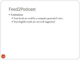 Feed2Podcast <ul><li>Limitations </li></ul><ul><ul><li>Your feeds are read by a computer generated voice. </li></ul></ul><...