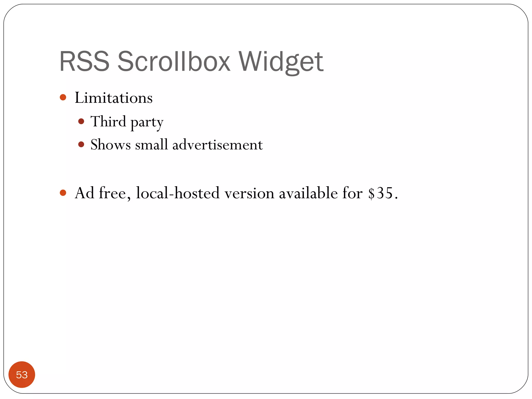 RSS Scrollbox Widget Limitations Third party Shows small advertisement Ad free, local-hosted version available for $35. 