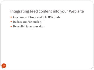 Integrating feed content into your Web site <ul><li>Grab content from multiple RSS feeds </li></ul><ul><li>Reduce and/or m...