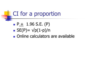 CI for a proportion
 P + 1.96 S.E. (P)
 SE(P)= √p(1-p)/n
 Online calculators are available
 