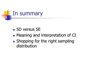 In summary
 SD versus SE
 Meaning and interpretation of CI
 Shopping for the right sampling
distribution
 
